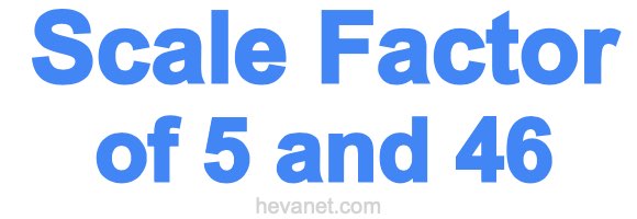 Scale Factor of 5 and 46