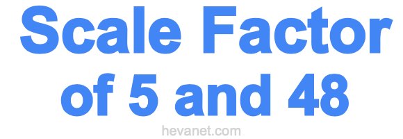 Scale Factor of 5 and 48