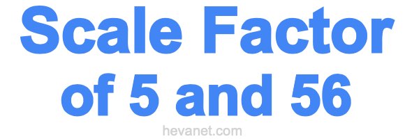 Scale Factor of 5 and 56