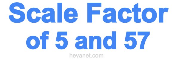 Scale Factor of 5 and 57