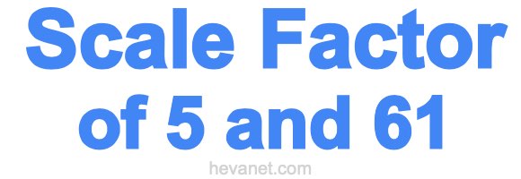 Scale Factor of 5 and 61