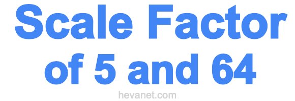 Scale Factor of 5 and 64