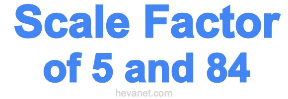 Scale Factor of 5 and 84