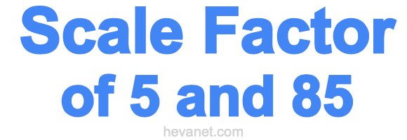 Scale Factor of 5 and 85