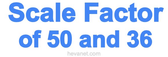 Scale Factor of 50 and 36 Scale Factor of 50 and 36