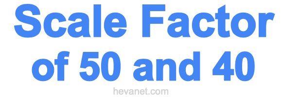 Scale Factor of 50 and 40 Scale Factor of 50 and 40