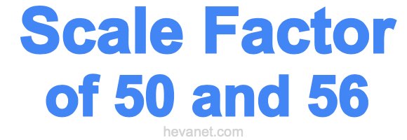 Scale Factor of 50 and 56 Scale Factor of 50 and 56