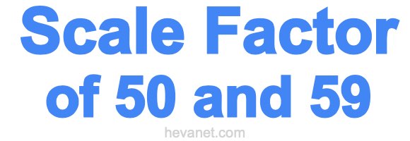 Scale Factor of 50 and 59 Scale Factor of 50 and 59