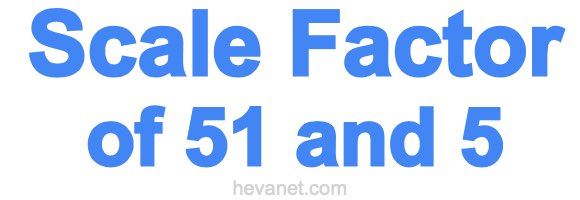 Scale Factor of 51 and 5