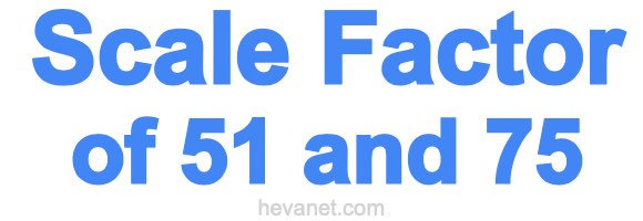 Scale Factor of 51 and 75