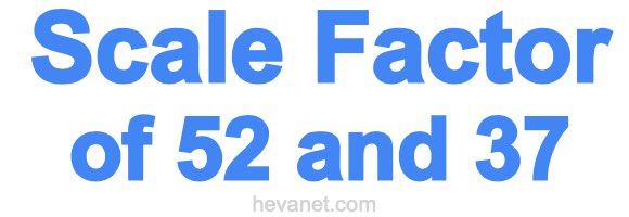Scale Factor of 52 and 37 Scale Factor of 52 and 37