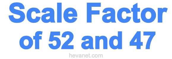 Scale Factor of 52 and 47 Scale Factor of 52 and 47