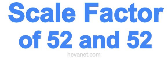 Scale Factor of 52 and 52