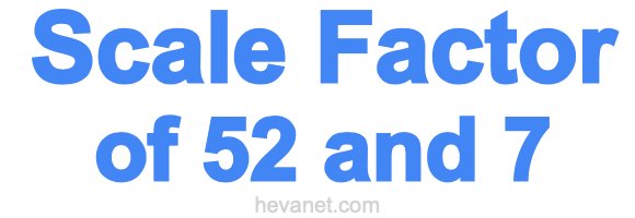 Scale Factor of 52 and 7 Scale Factor of 52 and 7