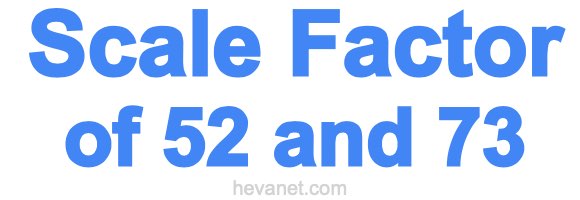 Scale Factor of 52 and 73 Scale Factor of 52 and 73