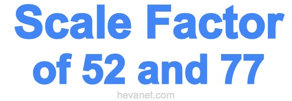 Scale Factor of 52 and 77 Scale Factor of 52 and 77