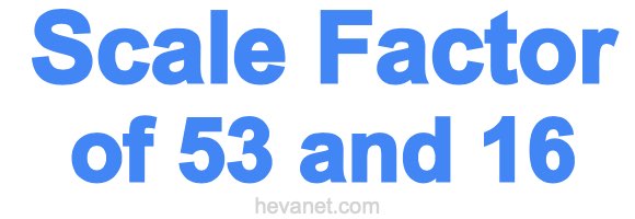 Scale Factor of 53 and 16 Scale Factor of 53 and 16