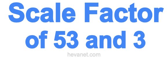 Scale Factor of 53 and 3