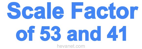 Scale Factor of 53 and 41 Scale Factor of 53 and 41