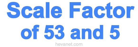 Scale Factor of 53 and 5