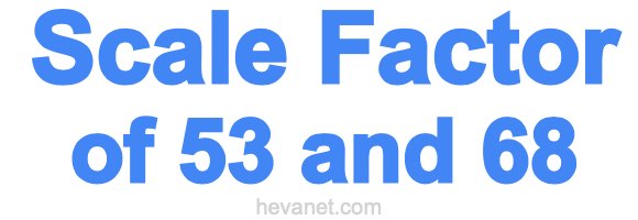 Scale Factor of 53 and 68