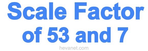 Scale Factor of 53 and 7 Scale Factor of 53 and 7