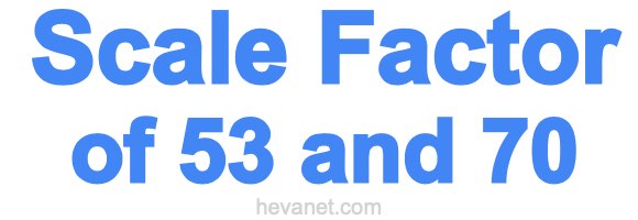 Scale Factor of 53 and 70
