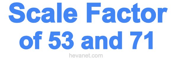 Scale Factor of 53 and 71