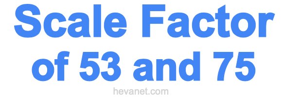 Scale Factor of 53 and 75 Scale Factor of 53 and 75