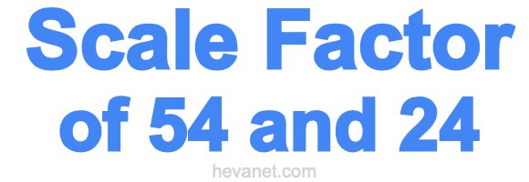 Scale Factor of 54 and 24 Scale Factor of 54 and 24