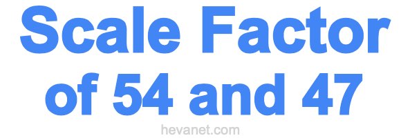 Scale Factor of 54 and 47 Scale Factor of 54 and 47