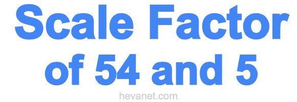 Scale Factor of 54 and 5 Scale Factor of 54 and 5