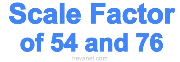 Scale Factor of 54 and 76