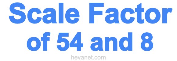 Scale Factor of 54 and 8