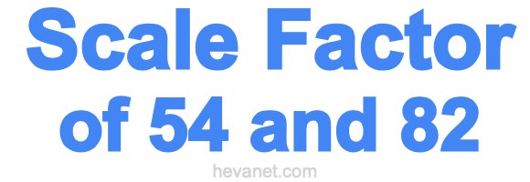 Scale Factor of 54 and 82 Scale Factor of 54 and 82