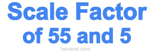 Scale Factor of 55 and 5 Scale Factor of 55 and 5