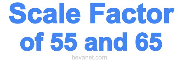 Scale Factor of 55 and 65 Scale Factor of 55 and 65