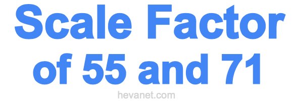 Scale Factor of 55 and 71