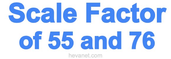 Scale Factor of 55 and 76 Scale Factor of 55 and 76