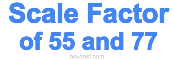 Scale Factor of 55 and 77 Scale Factor of 55 and 77