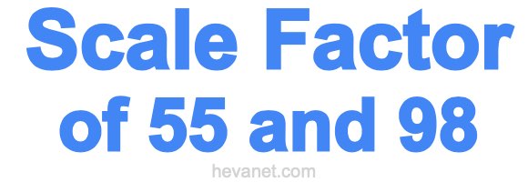 Scale Factor of 55 and 98