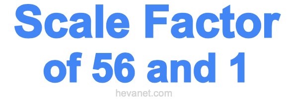 Scale Factor of 56 and 1