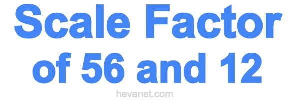Scale Factor of 56 and 12 Scale Factor of 56 and 12