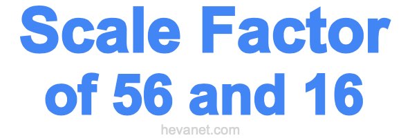 Scale Factor of 56 and 16 Scale Factor of 56 and 16