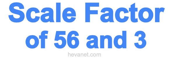 Scale Factor of 56 and 3 Scale Factor of 56 and 3