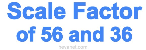 Scale Factor of 56 and 36