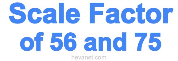Scale Factor of 56 and 75