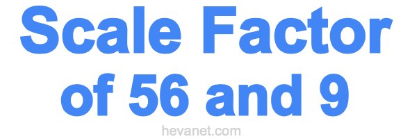 Scale Factor of 56 and 9 Scale Factor of 56 and 9