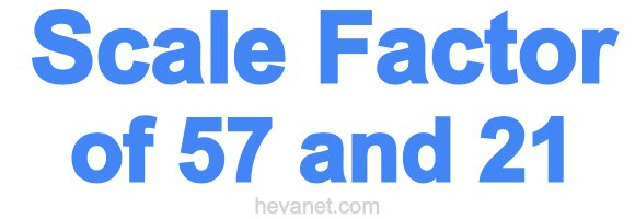 Scale Factor of 57 and 21