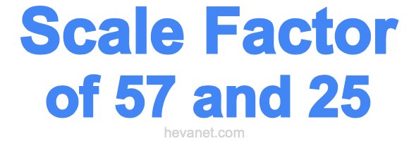 Scale Factor of 57 and 25 Scale Factor of 57 and 25